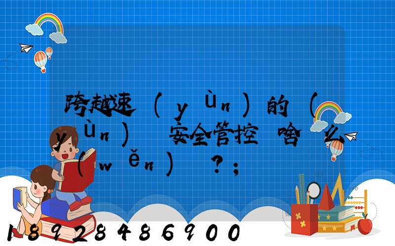 跨越速運(yùn)的運(yùn)輸安全管控為啥這么穩(wěn)？